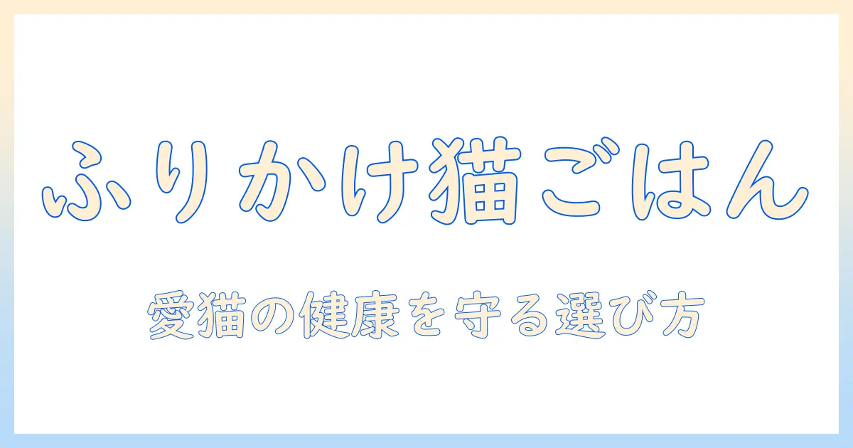 キャットフードとふりかけのおすすめを徹底比較—愛猫の健康を守る選び方ガイド