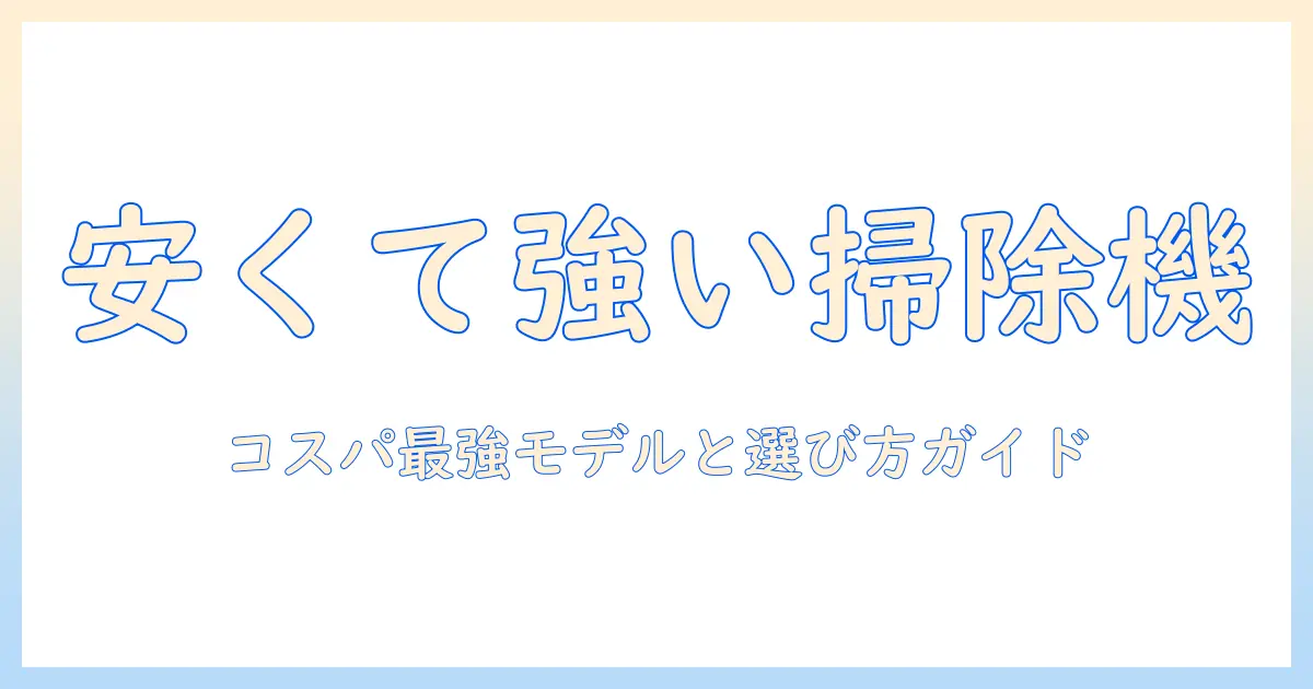 安いのによく吸う掃除機を徹底比較!コスパ最強モデルと選び方