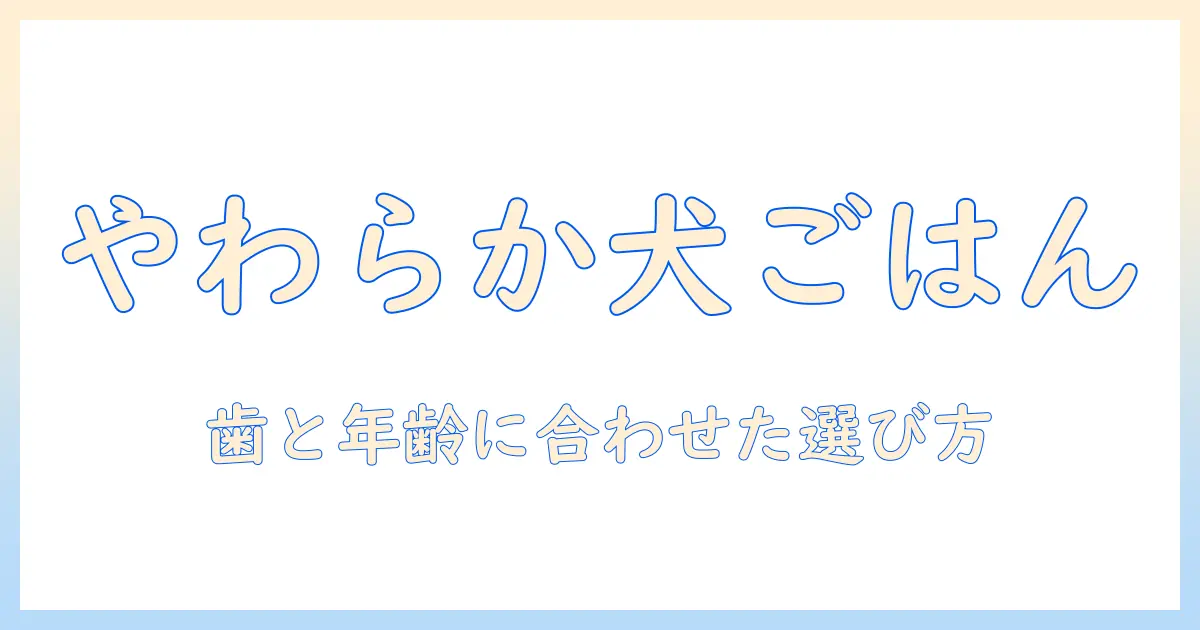 ドッグフードの柔らかいタイプやつを選ぶコツと、愛犬に最適な柔らかさを見極める方法