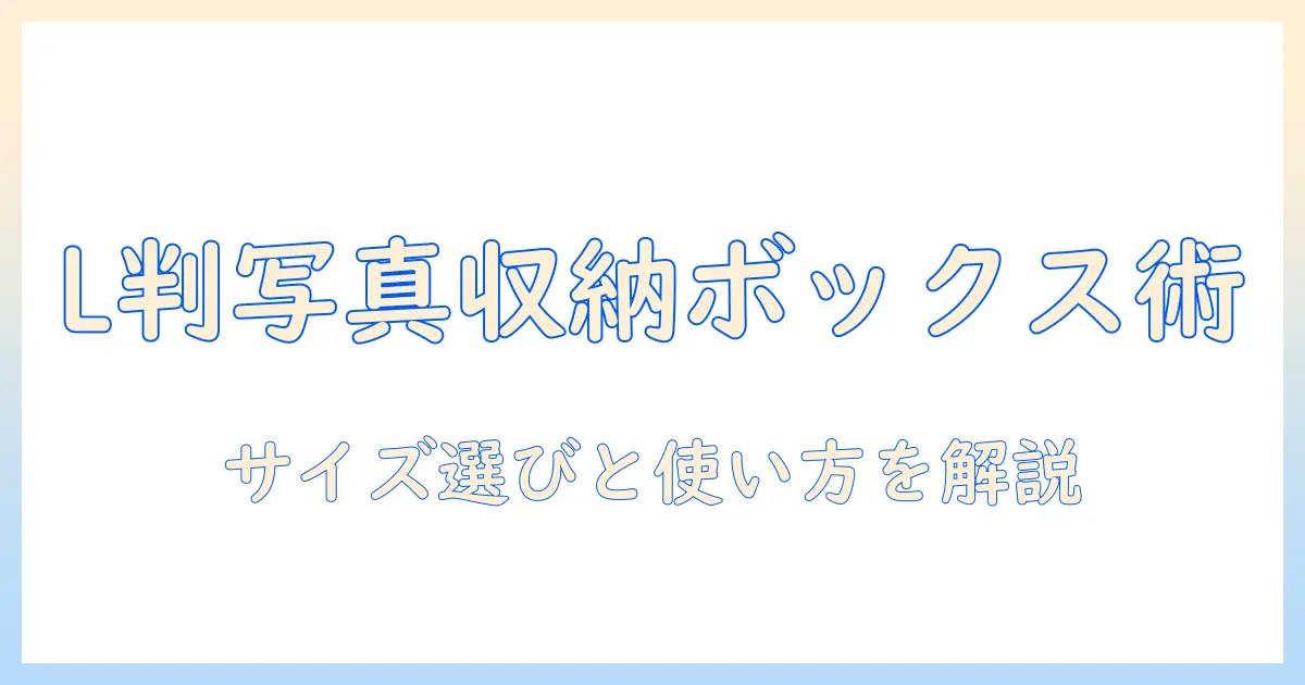l 判 写真 収納 ボックスで始める写真整理術：サイズ選びと使い方のポイント