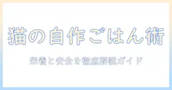 キャットフードを自作する方法とレシピ集:安全で栄養バランスの取れた手作りガイド