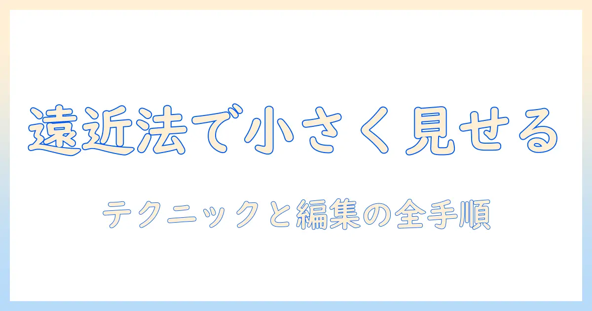 写真 人物を小さくするテクニック完全ガイド：遠近法と編集で被写体を小さく見せる方法