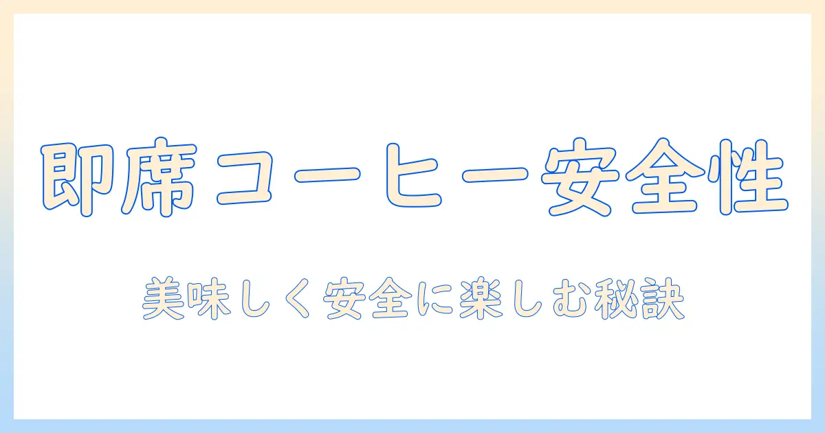 インスタントコーヒーの健康と被害を徹底検証：美味しく安全に楽しむためのポイント