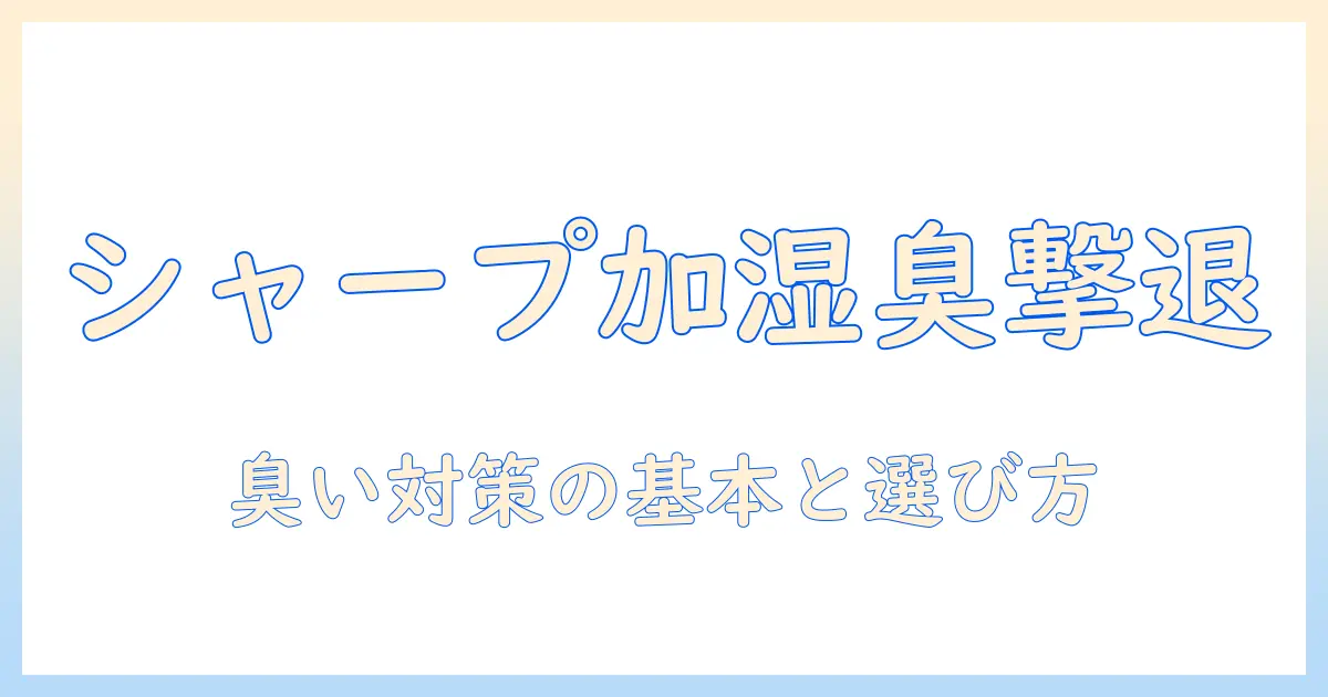 シャープの加湿器のフィルター臭いを抑える方法と選び方ガイド