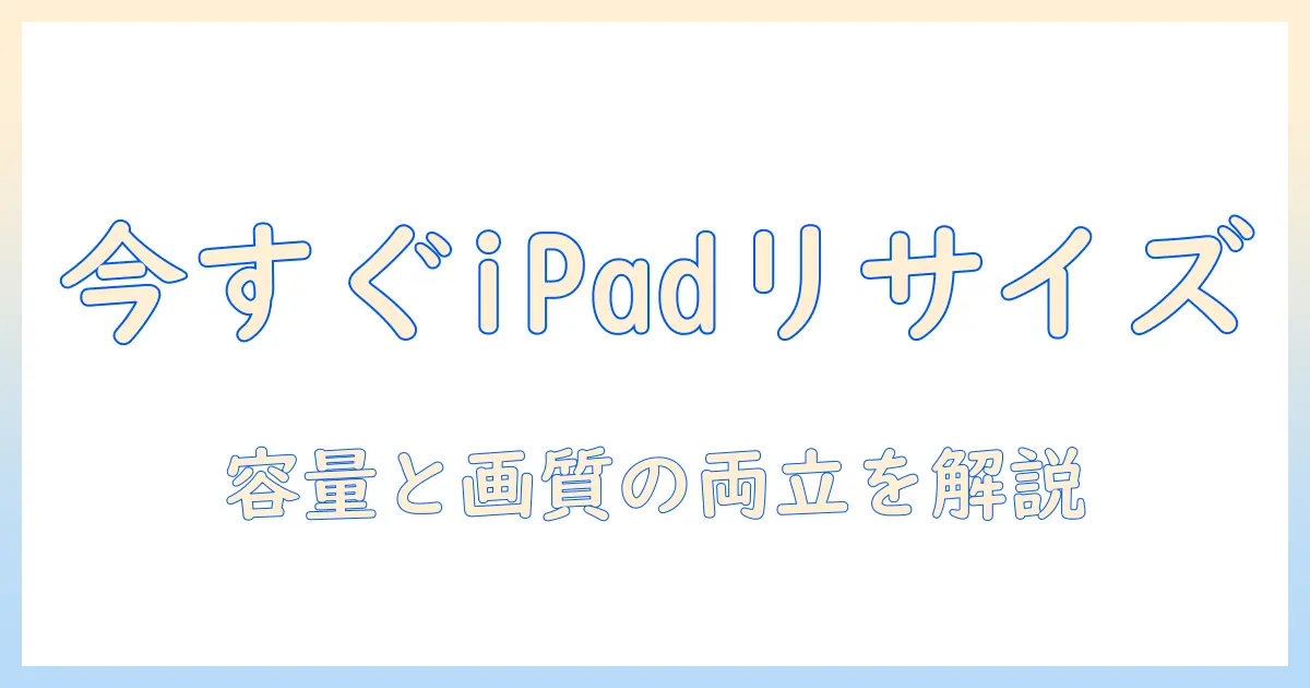 ipad 写真 画像サイズ変更の方法｜iPadで写真を簡単にリサイズする手順と実用ツール