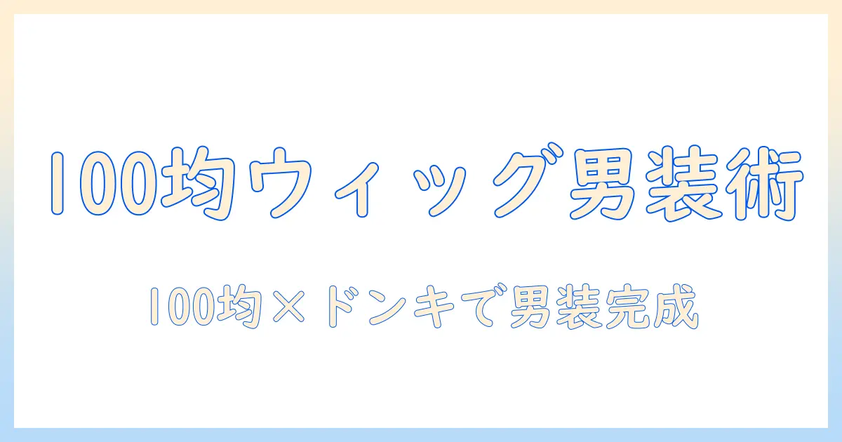 100・均・ウィッグで男装を楽しむ方法—ドンキで揃えるアイテムと選び方