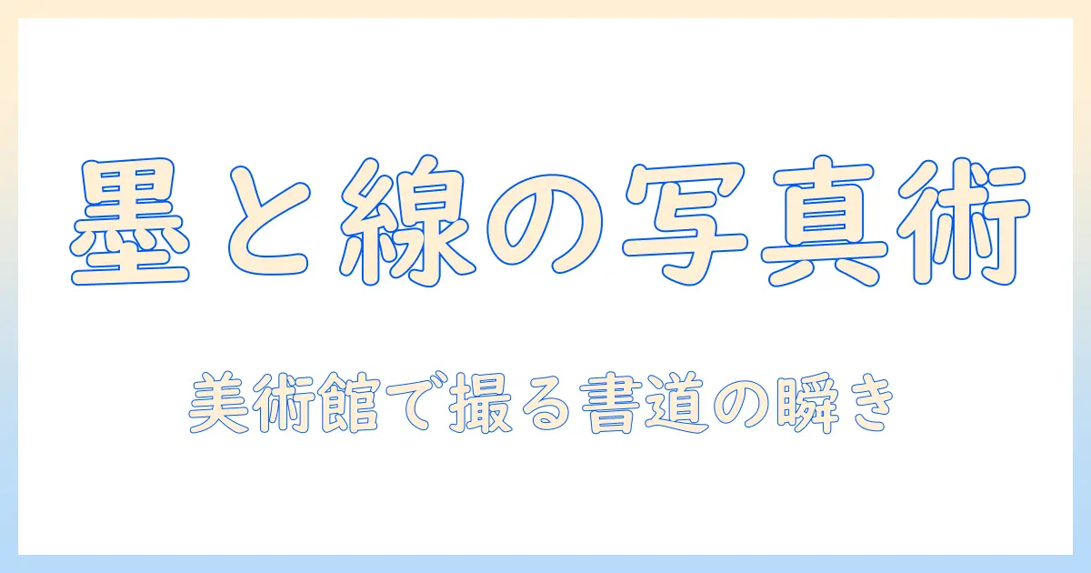 日本の書道を美術館で写真に収める魅力と撮影のコツ