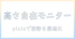 pixioのモニターアームで高さ調節を実現する方法|快適なデスク環境を作る選び方と設置ガイド