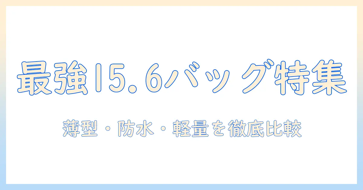 ノートパソコンに最適なバッグ選び: 15.6インチ対応のおすすめバッグ特集