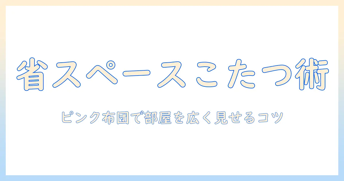 省スペースで快適に過ごす方法—ピンクのこたつ布団で実現する省・スペース・こたつ・布団・ピンクのインテリア術