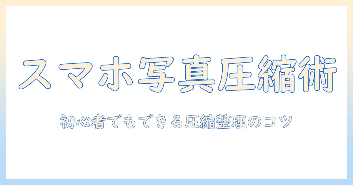 スマホ 写真 容量 小さくする方法｜初心者でもできる圧縮・整理テクニック