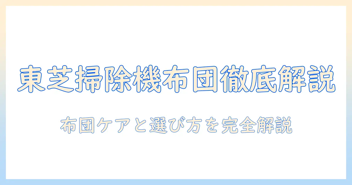東芝の掃除機と布団用ノズルの使い勝手を徹底解説｜掃除機選びのポイントと布団ケア方法