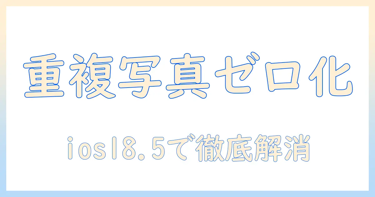 iphone 写真 重複項目 ない ios18.5を解消する完全ガイド: iPhone写真の重複を減らす実践ステップ