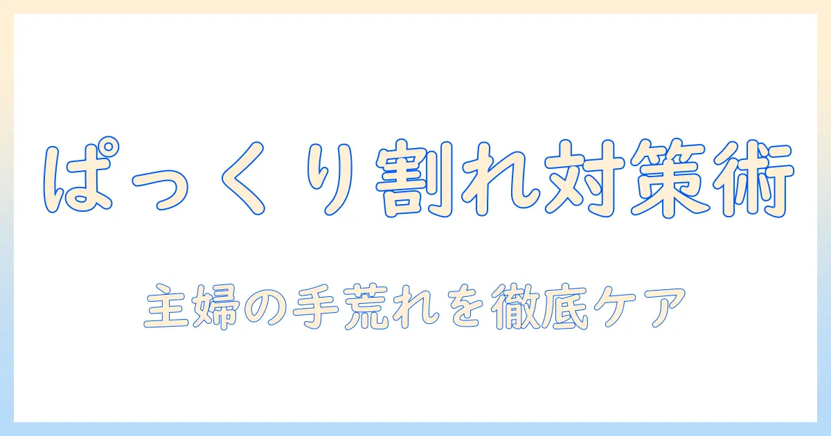 手荒れを防ぐ！ぱっくり割れと絆創膏の使い方を徹底解説 – 主婦のためのケア実践術