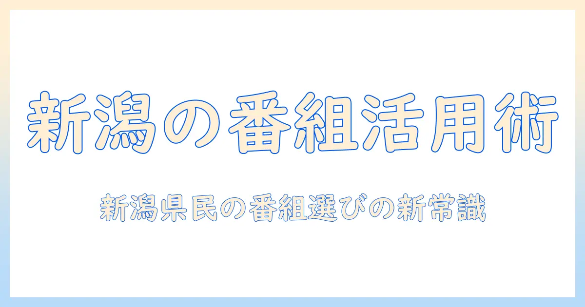 テレビ欄の活用術:新潟県民が知っておくべきテレビ情報と番組選び