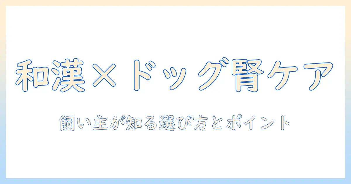 和漢とドッグフードで腎臓ケアを始める：飼い主が知っておきたい選び方とポイント