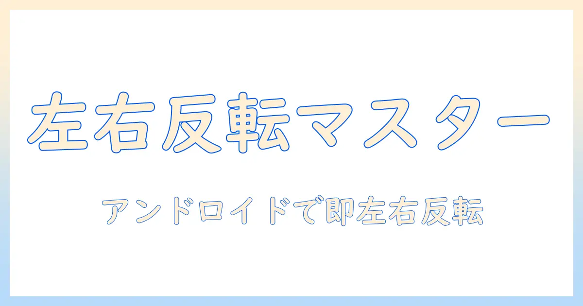 写真の左右を反転させる方法を android で解説—スマホ写真編集の基本テクニック