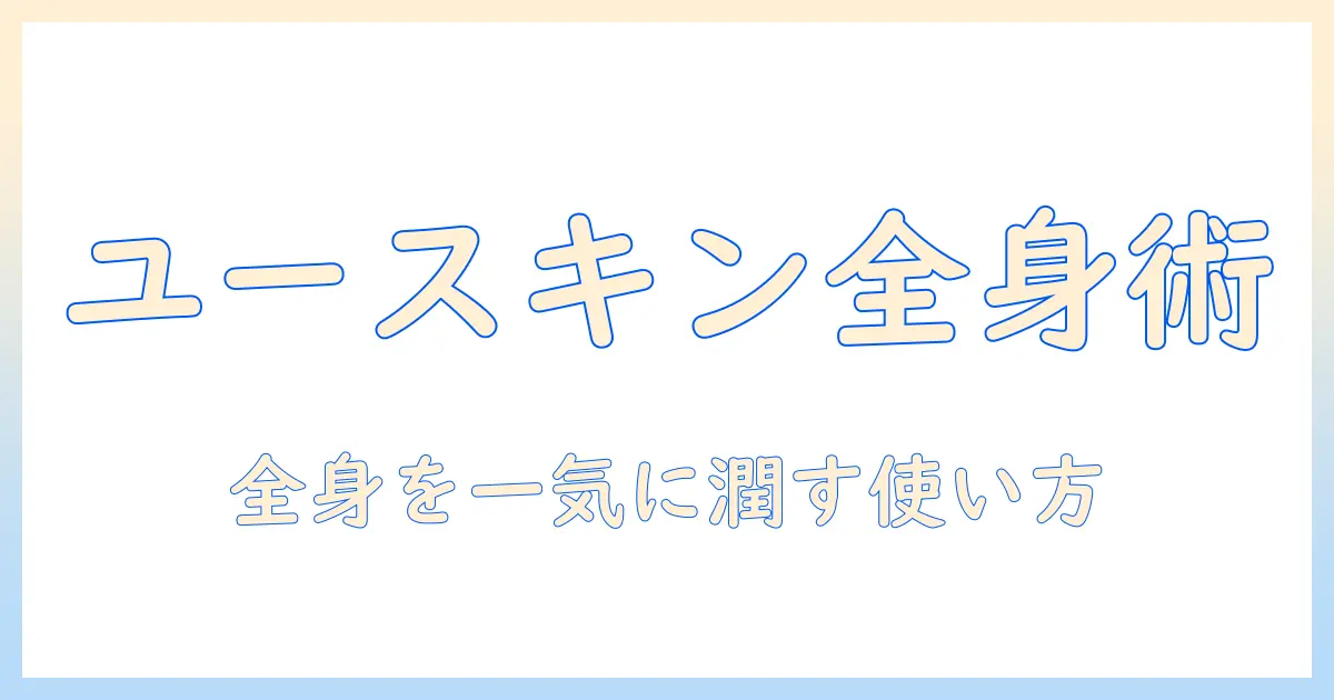 ユースキンのハンドクリームで全身ケアを実現する方法|主婦が教える使い方と選び方