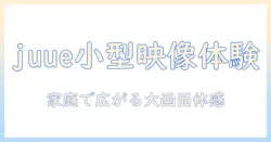 juueの小型・家庭用プロジェクター徹底解説：家庭で使う新時代の映像体験