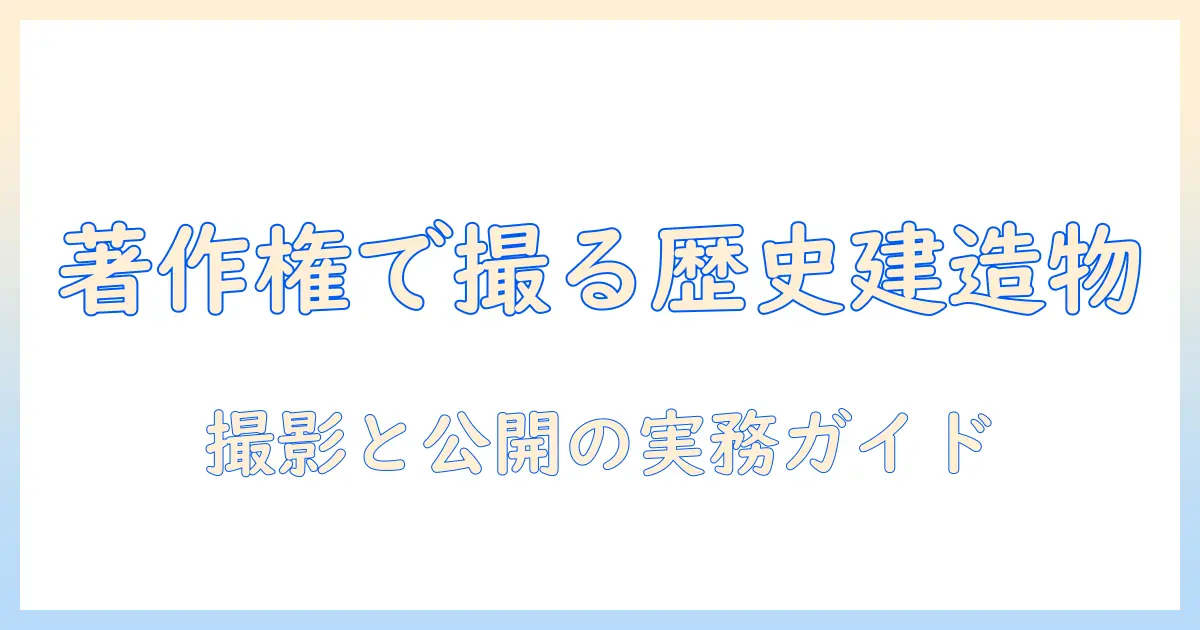 歴史的建造物 写真 著作権を理解するための実務ガイド：撮影と公開の基本と注意点
