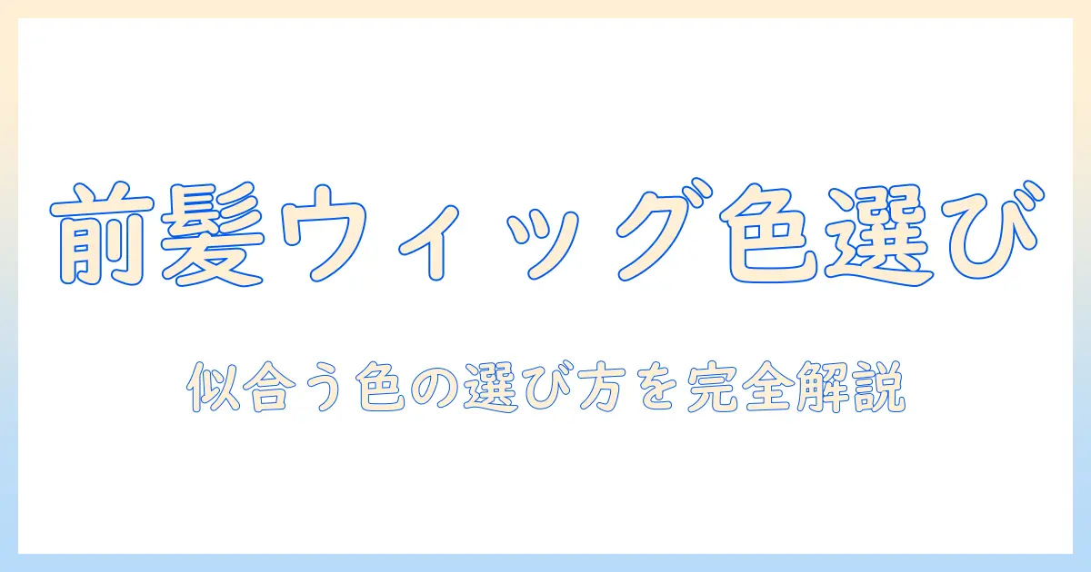 前髪 ウィッグ 色 選び方を徹底解説：似合う前髪ウィッグの色の選び方とポイント