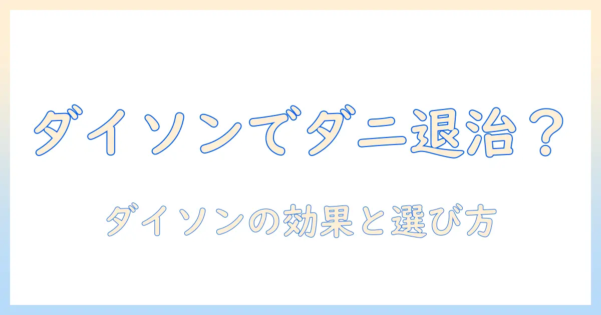 ダイソンの掃除機でダニ退治は可能?効果・選び方を徹底解説