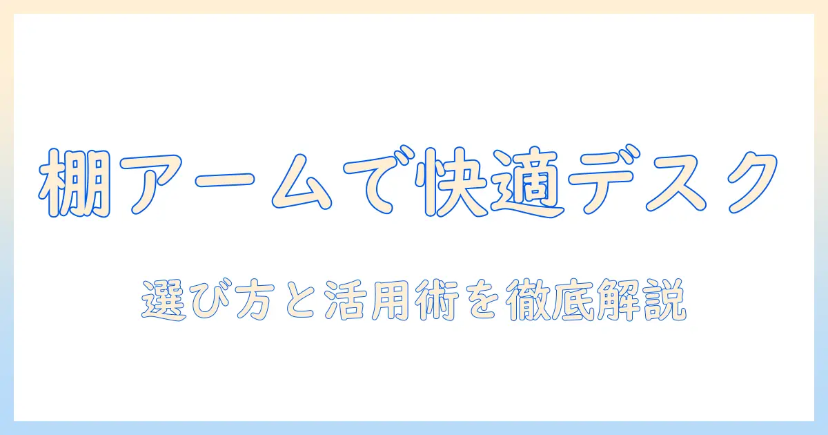 モニターアームと棚板で作る快適デスク：選び方と活用術