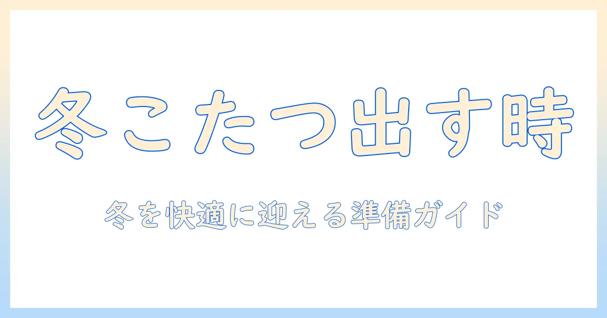 こたつと布団を出す時期を徹底解説｜冬を快適に迎えるための準備ガイド
