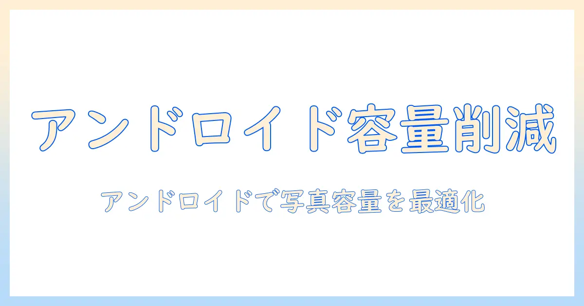 写真 ファイルサイズ 小さくする アンドロイド: 写真の容量を削減してスマホ快適運用する実践ガイド