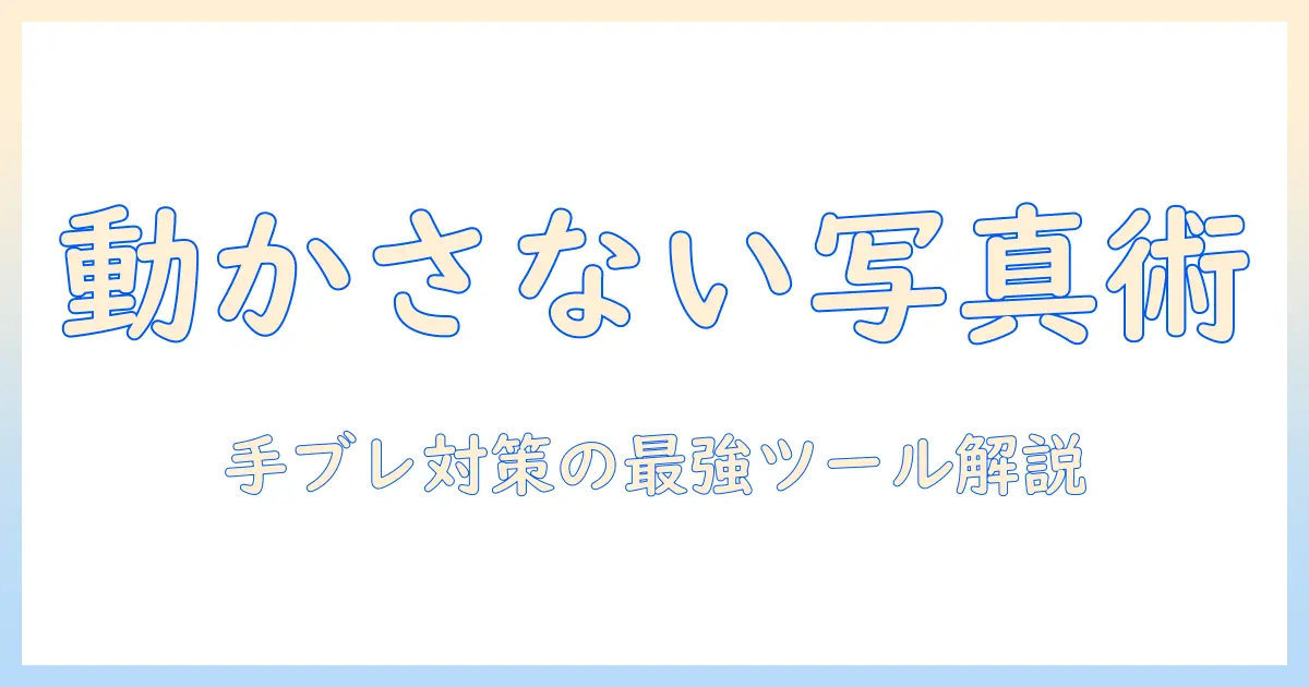 写真 動かないようにする アプリを徹底解説：手ブレを抑えるおすすめツールと使い方