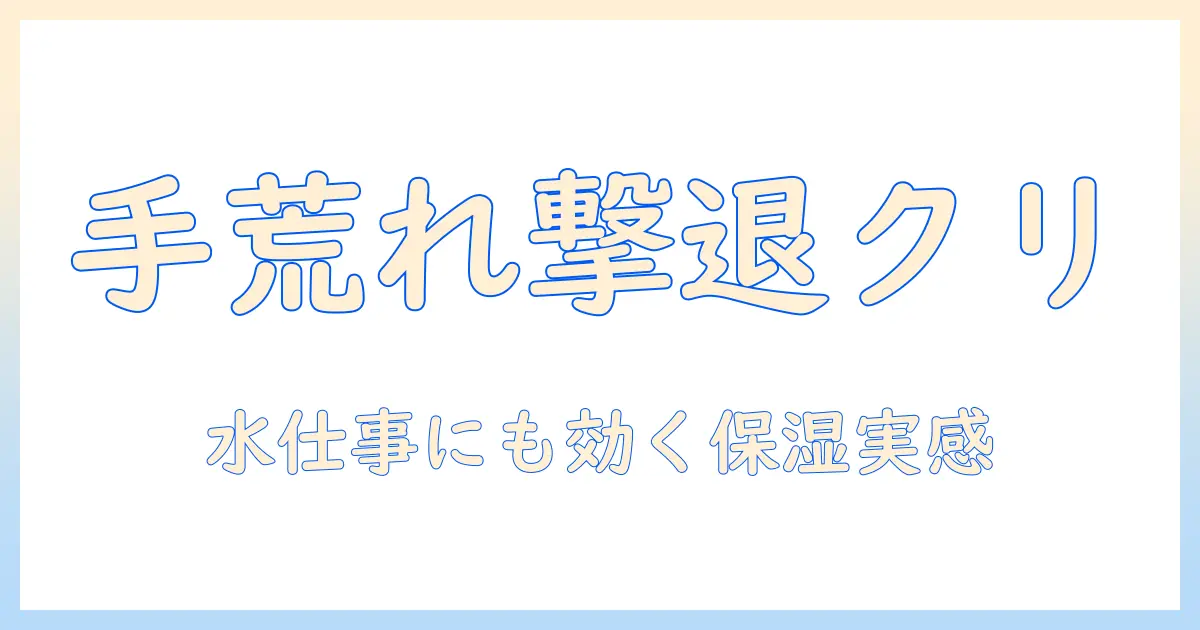 手荒れに効くハンドクリームを選ぶポイントと水仕事の手荒れ対策