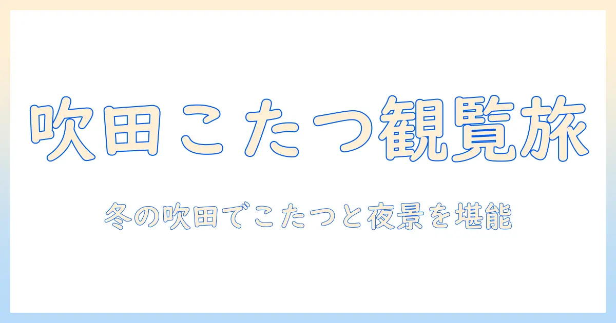 吹田でこたつと観覧を楽しむ車での冬旅ガイド