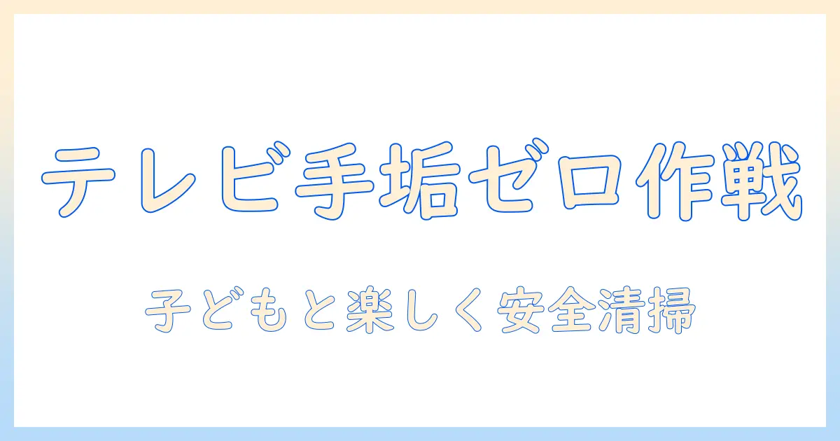テレビの手垢を子供のいる家庭でも安全に掃除する方法