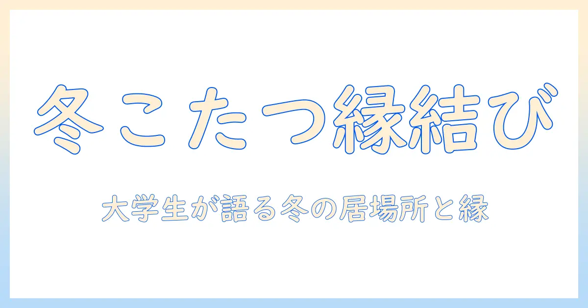 フォーとエイトを囲むこたつの温もりとennで考える結婚—20代女性の大学生が語る冬の暮らし方