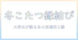 フォーとエイトを囲むこたつの温もりとennで考える結婚—20代女性の大学生が語る冬の暮らし方