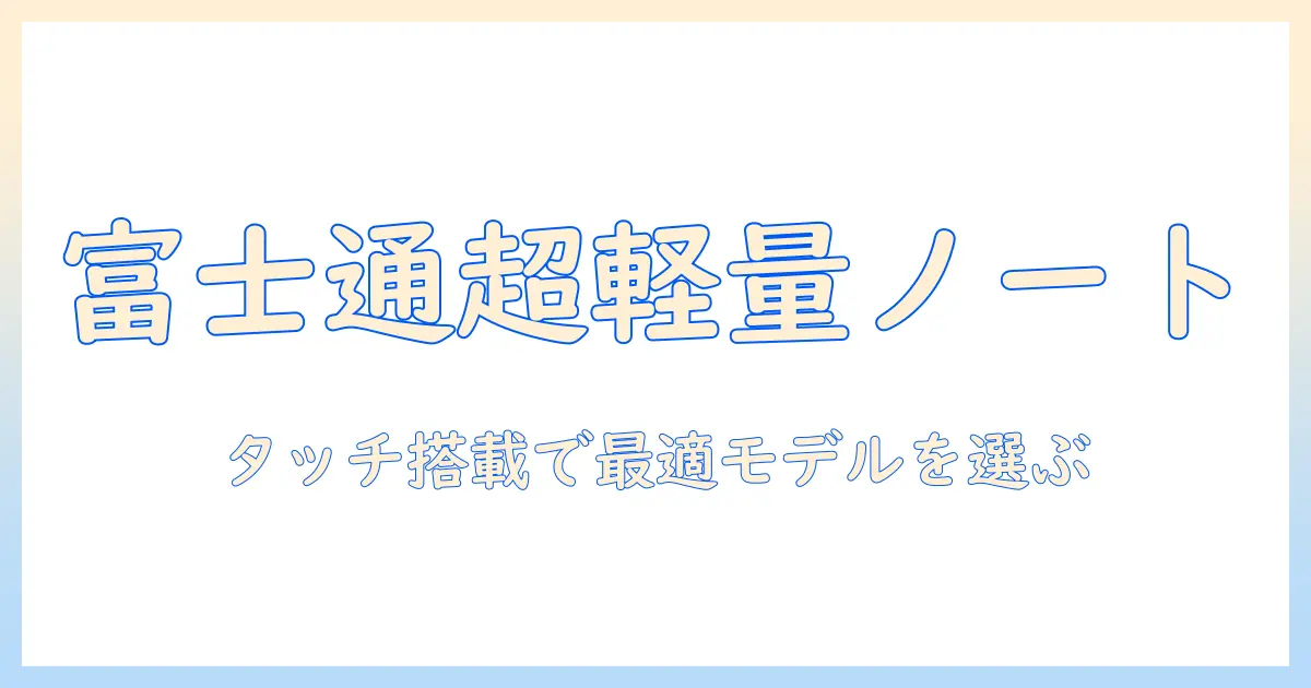 富士通のノートパソコンを選ぶならこれ！軽量でタッチパネル搭載のモデルを徹底解説