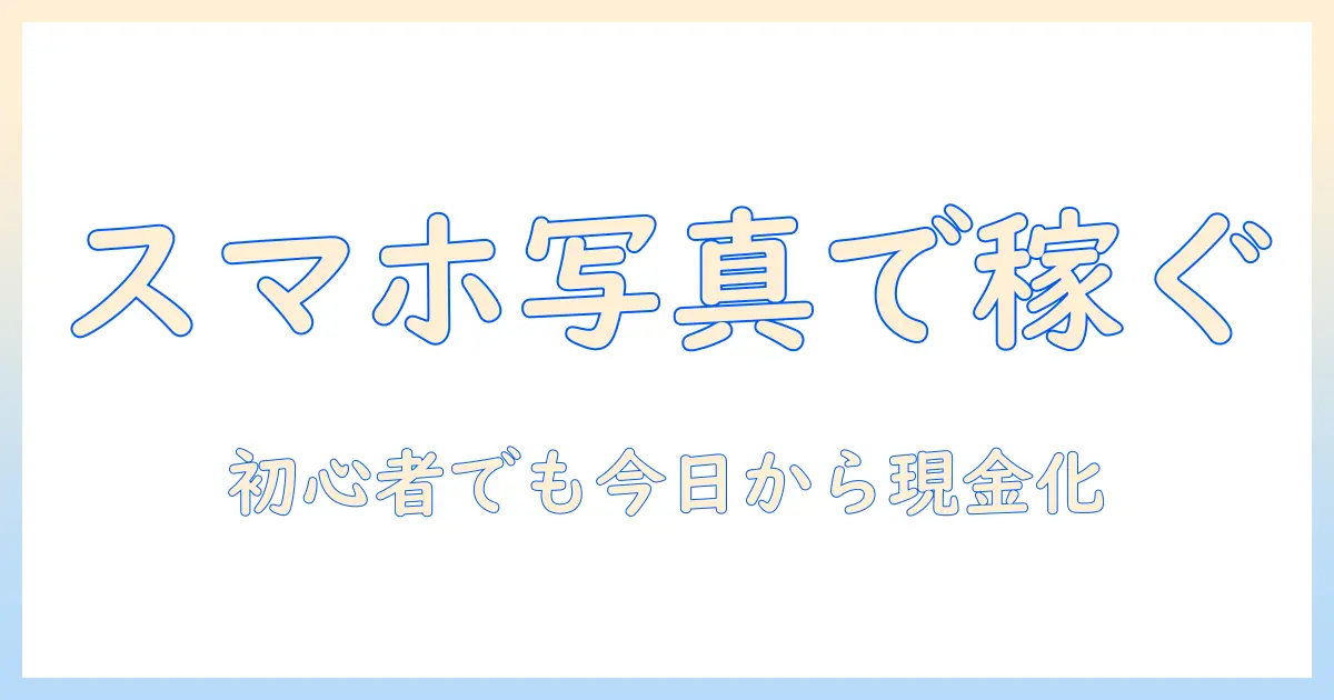 写真 販売 副業 スマホで始める初心者ガイド:スマホ写真を現金化する具体的ステップ