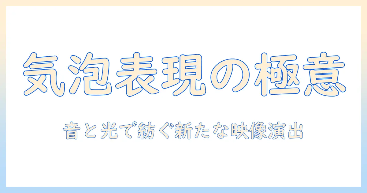 テレビで見るフィルムの気泡表現を解説：映像の新たな魅力と作法