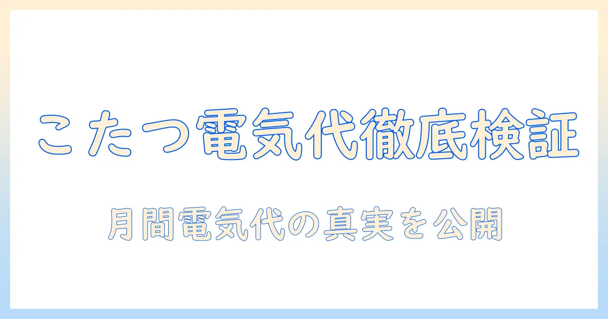 こたつの電気代を1ヶ月で徹底検証—つけっぱなしの実態と節約術