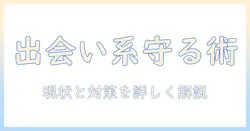 出会系と犯罪の実態と対策—安全に利用するための基礎知識と注意点