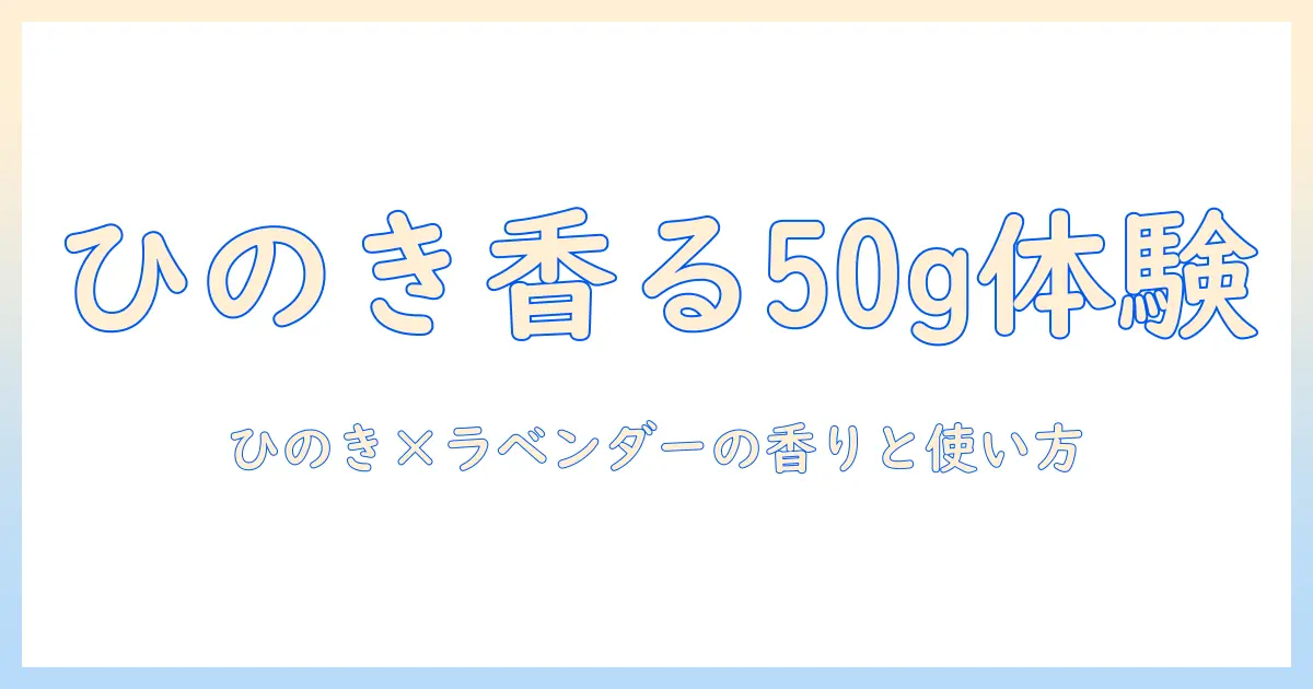精油の香りを楽しむハンドクリーム：ひのき&ラベンダーの香りを50gで味わう選び方と使い方