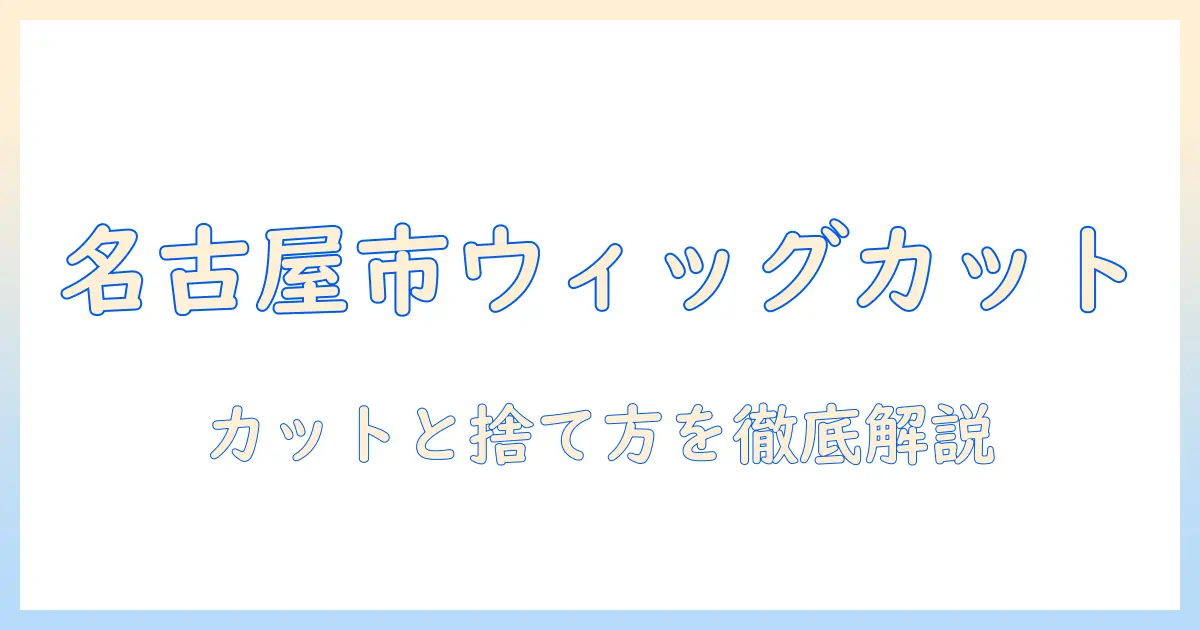 名古屋市で学ぶウィッグのカットと捨て方の基礎ガイド