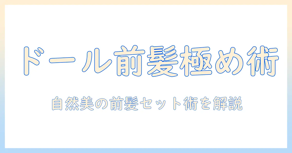 ドールのウィッグ前髪セットを極める!自然な前髪スタイルとセットのコツ