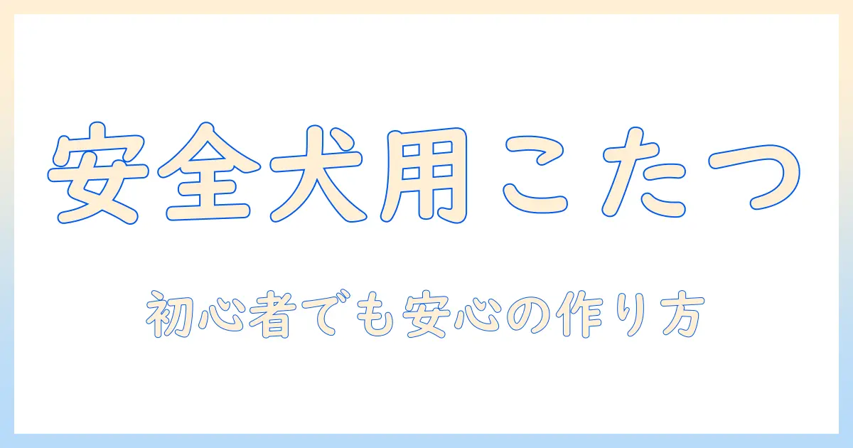 犬用 こたつを手作りで作る方法｜初心者向けの安全な犬用こたつアイデア集