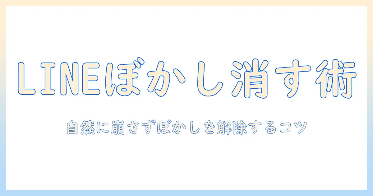 line 写真 ぼかし 消す 方法とポイント｜LINEの写真のぼかしを消す編集テクニック