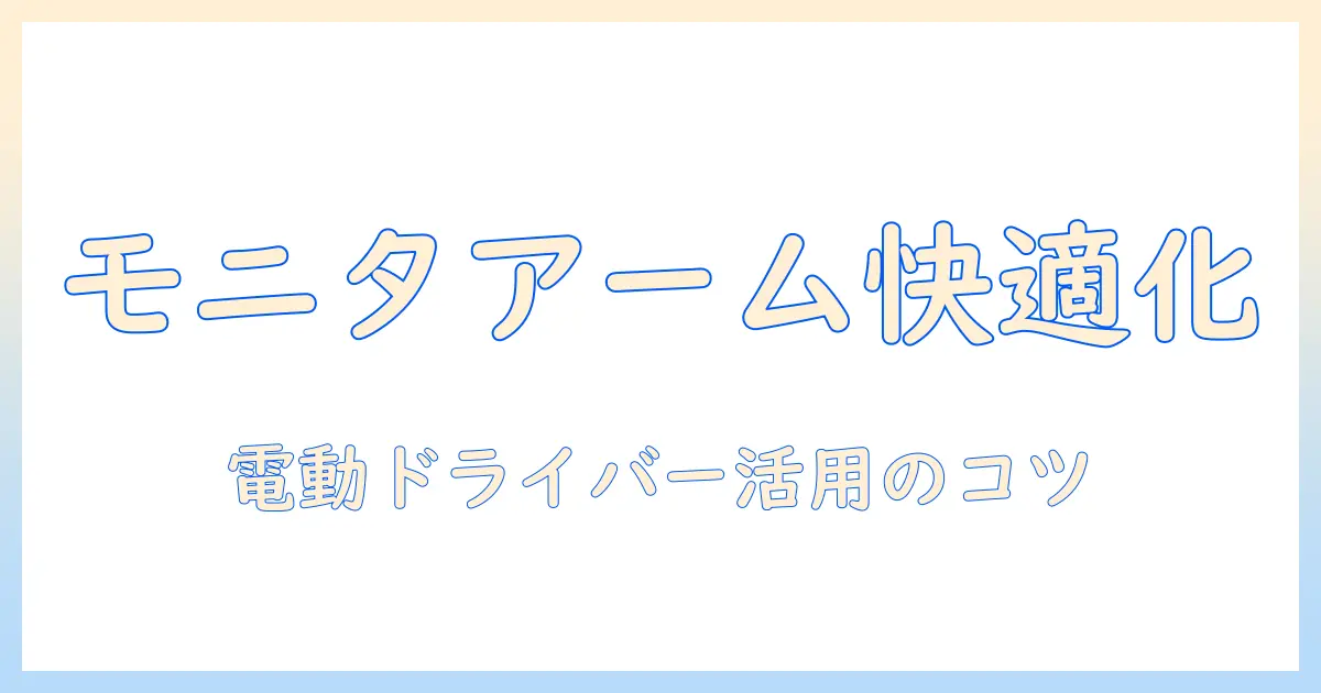 モニターアームと電動ドライバーで作る快適なデスク環境：選び方と設置のコツ
