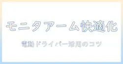 モニターアームと電動ドライバーで作る快適なデスク環境：選び方と設置のコツ