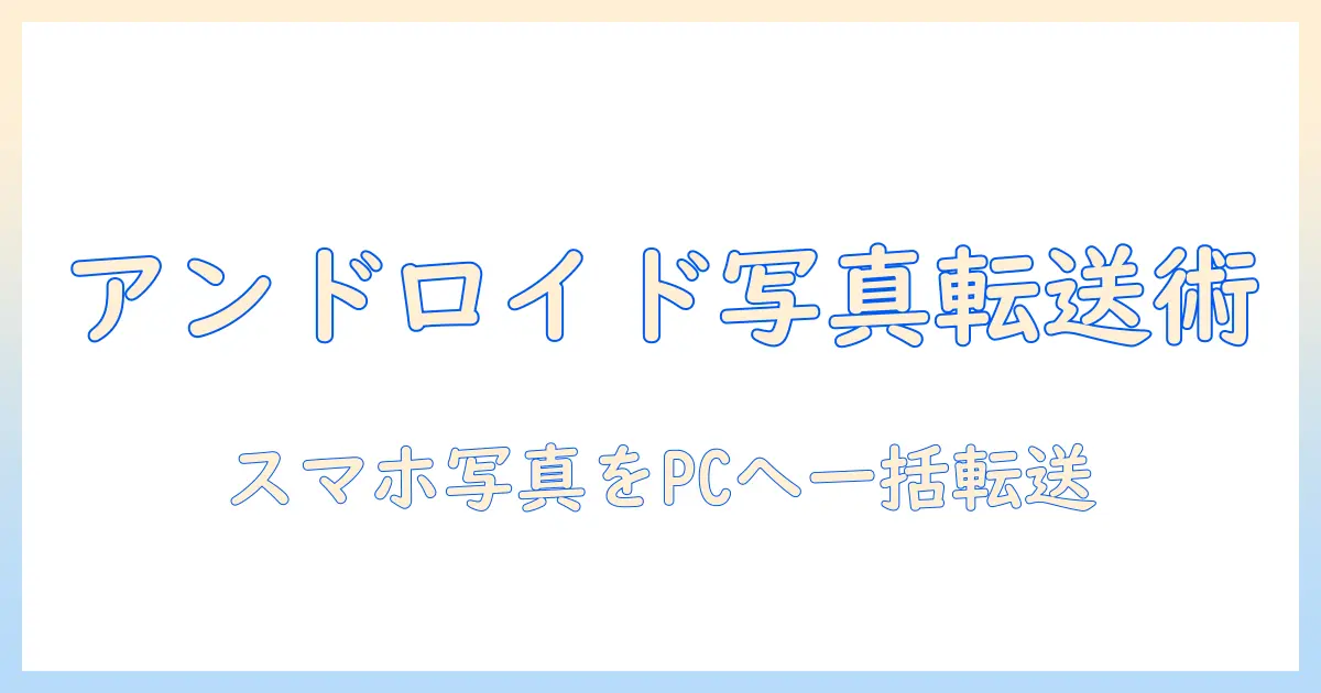 アンドロイド pc 写真 転送の完全ガイド：スマホからPCへ写真を移す方法とおすすめ手順