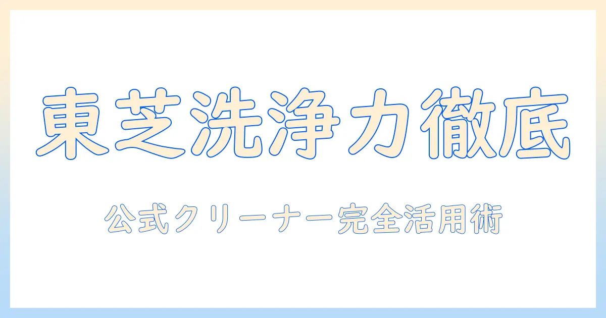 東芝の洗濯機向けクリーナーの使い方と正しい清掃方法