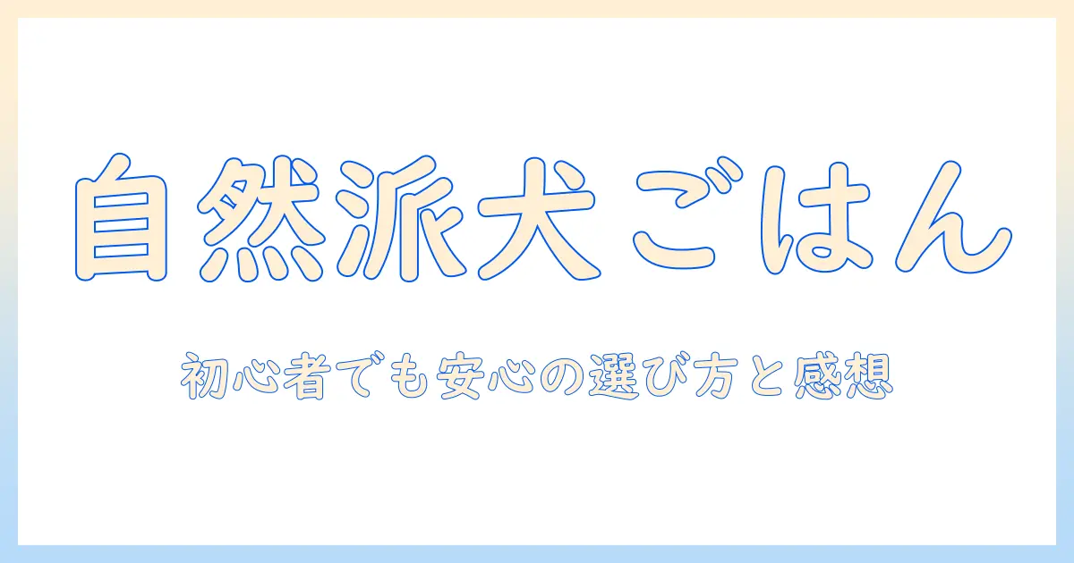ナチュラルでバランスのとれたドッグフードをお試し：初心者でも失敗しない選び方と体験レポ